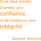 II ne peut exister d'amitié sans confiance, ni de confiance sans intégrité. - Samuel Johnson