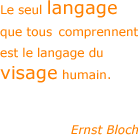 Le seul langage que tous comprennent est le langage du visage humain. - Ernst Bloch