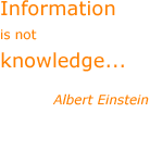 Information is not knowledge... - Albert Einstein