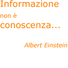 Informazione non è conoscenza... - Albert Einstein